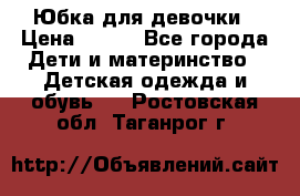 Юбка для девочки › Цена ­ 600 - Все города Дети и материнство » Детская одежда и обувь   . Ростовская обл.,Таганрог г.